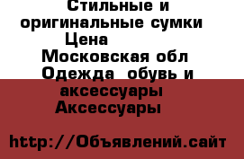  Стильные и оригинальные сумки › Цена ­ 2 200 - Московская обл. Одежда, обувь и аксессуары » Аксессуары   